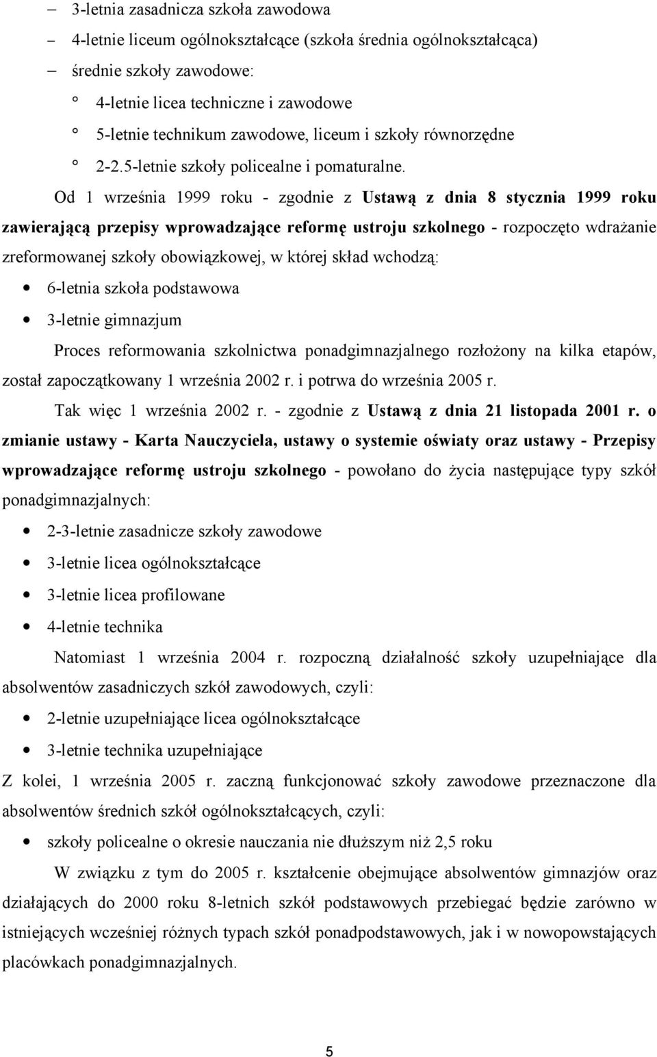 Od 1 września 1999 roku - zgodnie z Ustawą z dnia 8 stycznia 1999 roku zawierającą przepisy wprowadzające reformę ustroju szkolnego - rozpoczęto wdrażanie zreformowanej szkoły obowiązkowej, w której