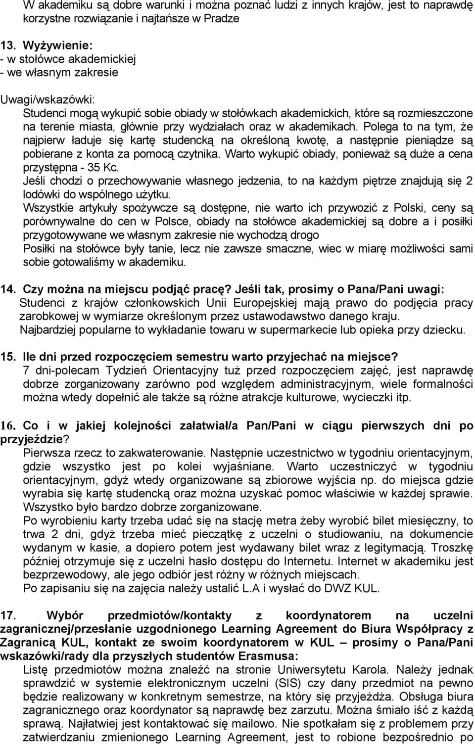 wydziałach oraz w akademikach. Polega to na tym, że najpierw ładuje się kartę studencką na określoną kwotę, a następnie pieniądze są pobierane z konta za pomocą czytnika.