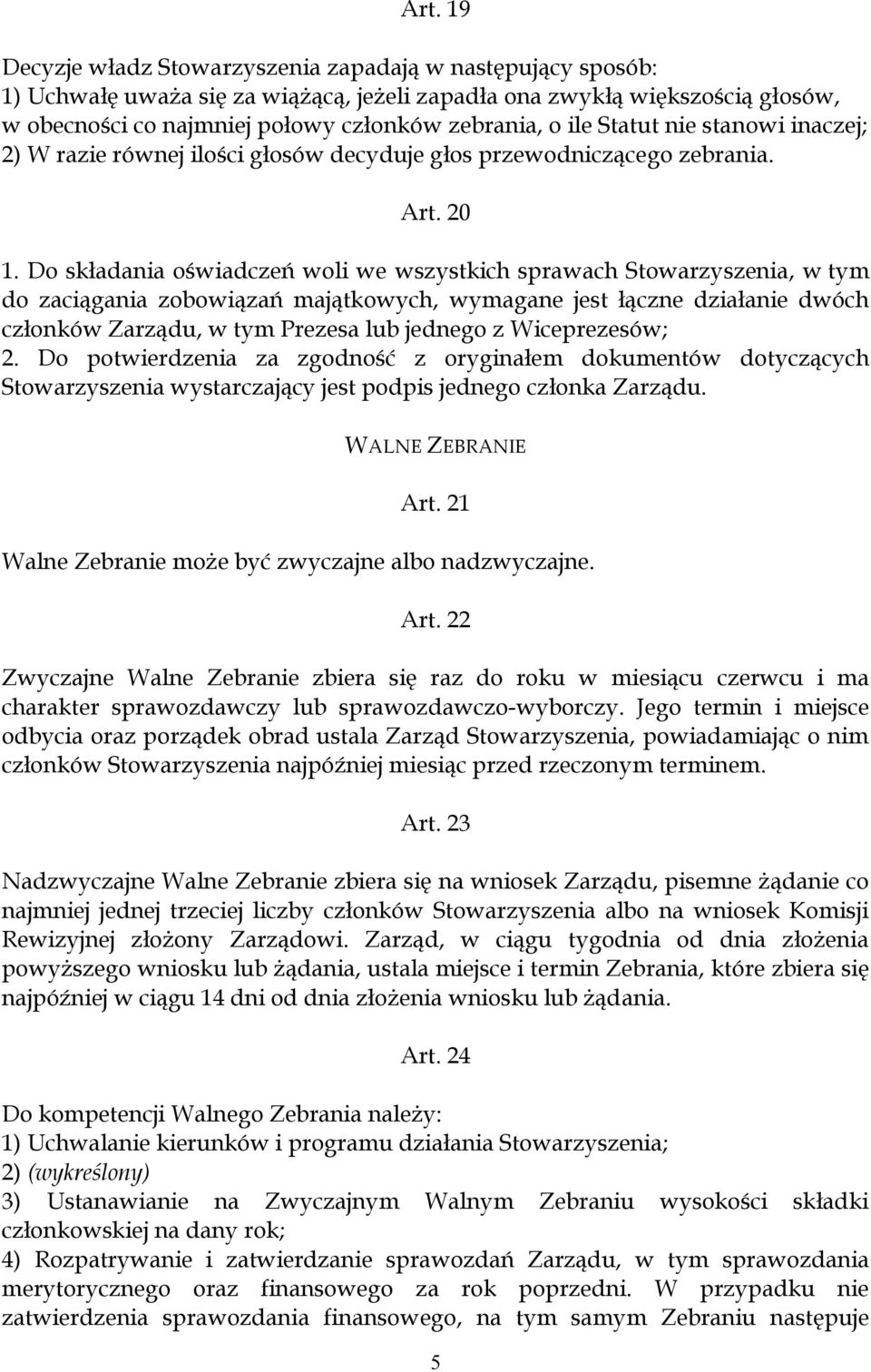 Do składania oświadczeń woli we wszystkich sprawach Stowarzyszenia, w tym do zaciągania zobowiązań majątkowych, wymagane jest łączne działanie dwóch członków Zarządu, w tym Prezesa lub jednego z