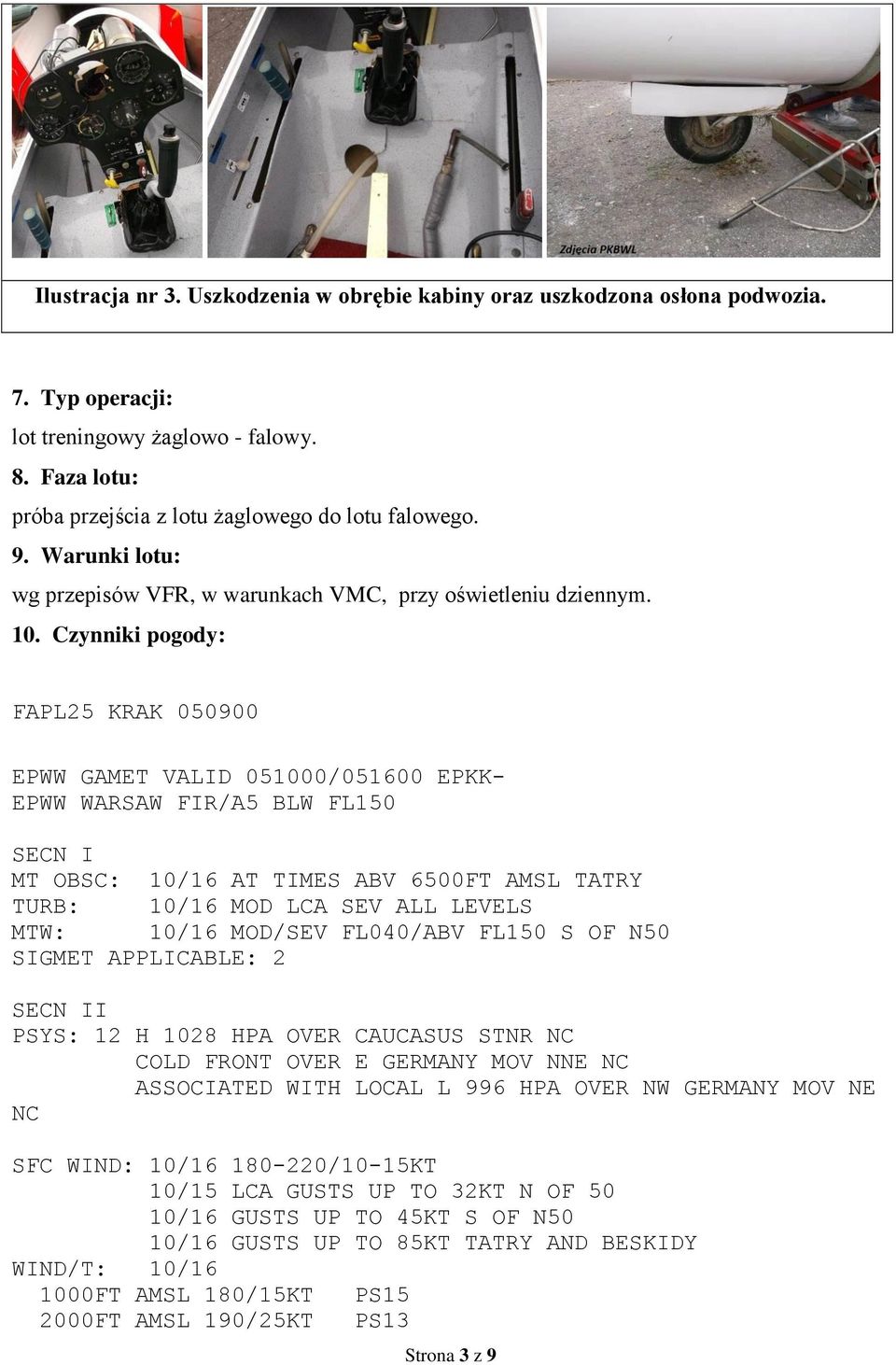 Czynniki pogody: FAPL25 KRAK 050900 EPWW GAMET VALID 051000/051600 EPKK- EPWW WARSAW FIR/A5 BLW FL150 SECN I MT OBSC: 10/16 AT TIMES ABV 6500FT AMSL TATRY TURB: 10/16 MOD LCA SEV ALL LEVELS MTW: