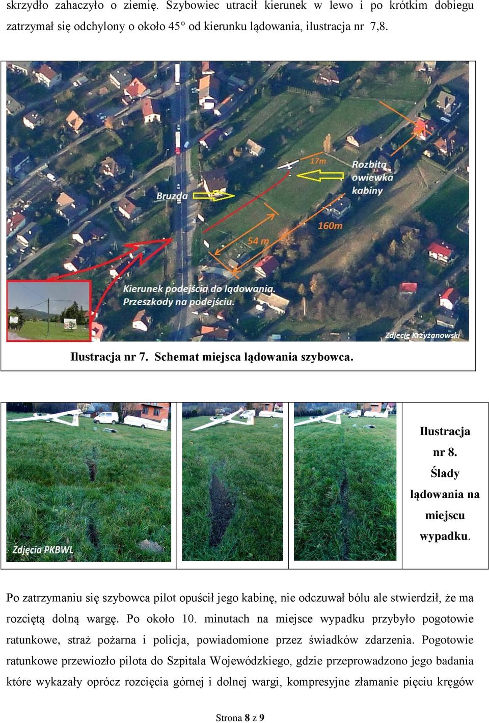 Po zatrzymaniu się szybowca pilot opuścił jego kabinę, nie odczuwał bólu ale stwierdził, że ma rozciętą dolną wargę. Po około 10.