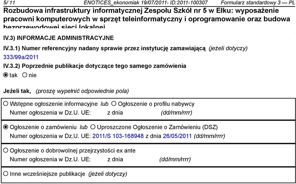 Dz.U. UE: z dnia (dd/mm/rrrr) Ogłosze o zamówieniu lub Uproszczone Ogłosze o Zamówieniu (DSZ) Numer ogłoszenia w Dz.U. UE: 2011/S 103-168948 z dnia 26/05/2011 (dd/mm/rrrr) Ogłosze o dobrowolnej przejrzystości ex ante Numer ogłoszenia w Dz.