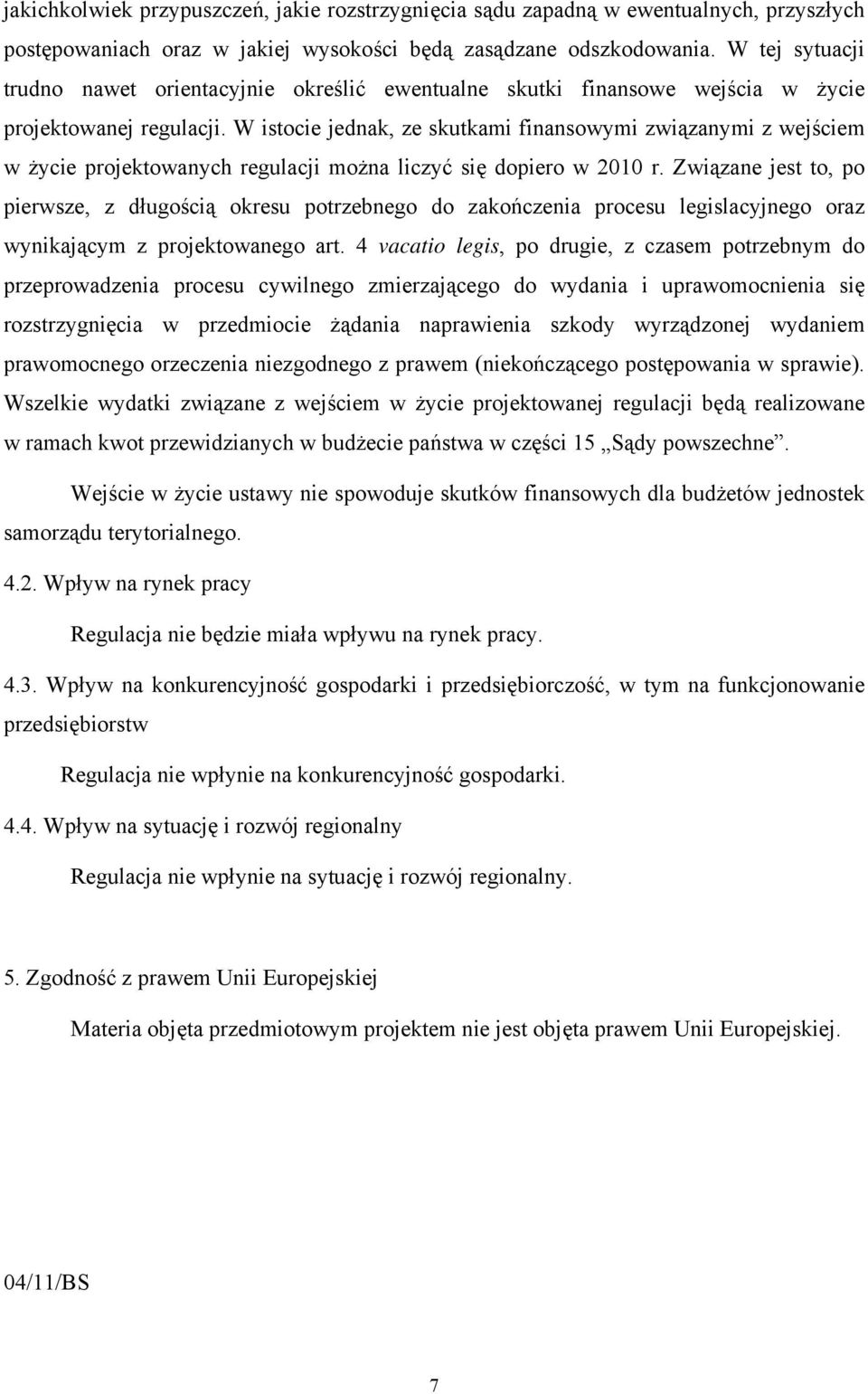 W istocie jednak, ze skutkami finansowymi związanymi z wejściem w życie projektowanych regulacji można liczyć się dopiero w 2010 r.