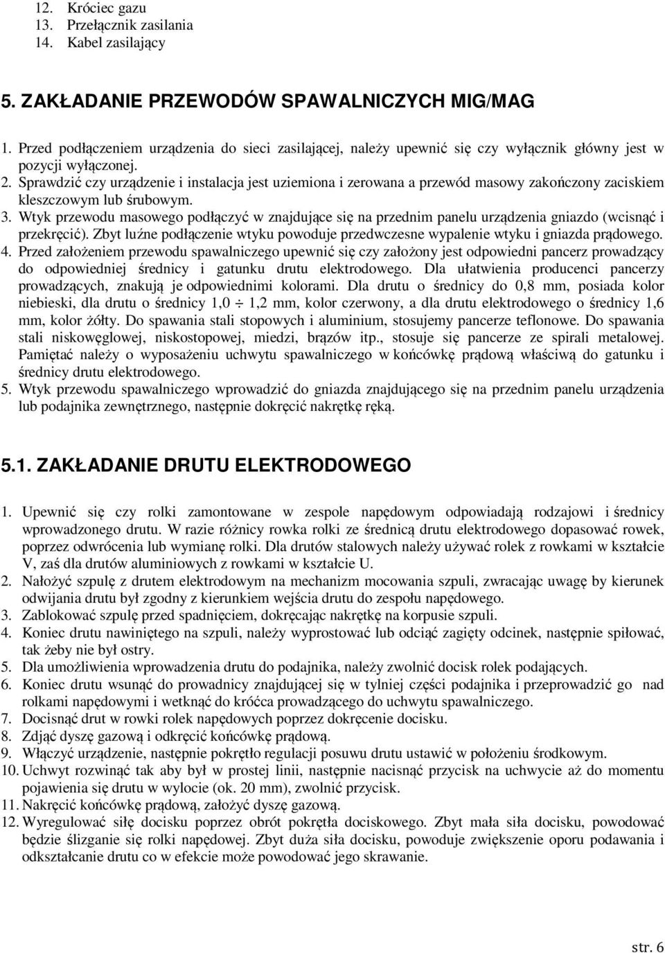 Sprawdzić czy urządzenie i instalacja jest uziemiona i zerowana a przewód masowy zakończony zaciskiem kleszczowym lub śrubowym. 3.