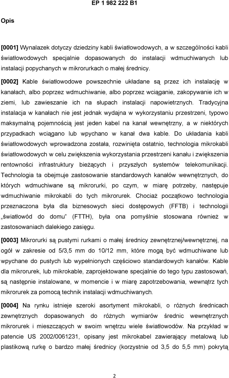 [0002] Kable światłowodowe powszechnie układane są przez ich instalację w kanałach, albo poprzez wdmuchiwanie, albo poprzez wciąganie, zakopywanie ich w ziemi, lub zawieszanie ich na słupach