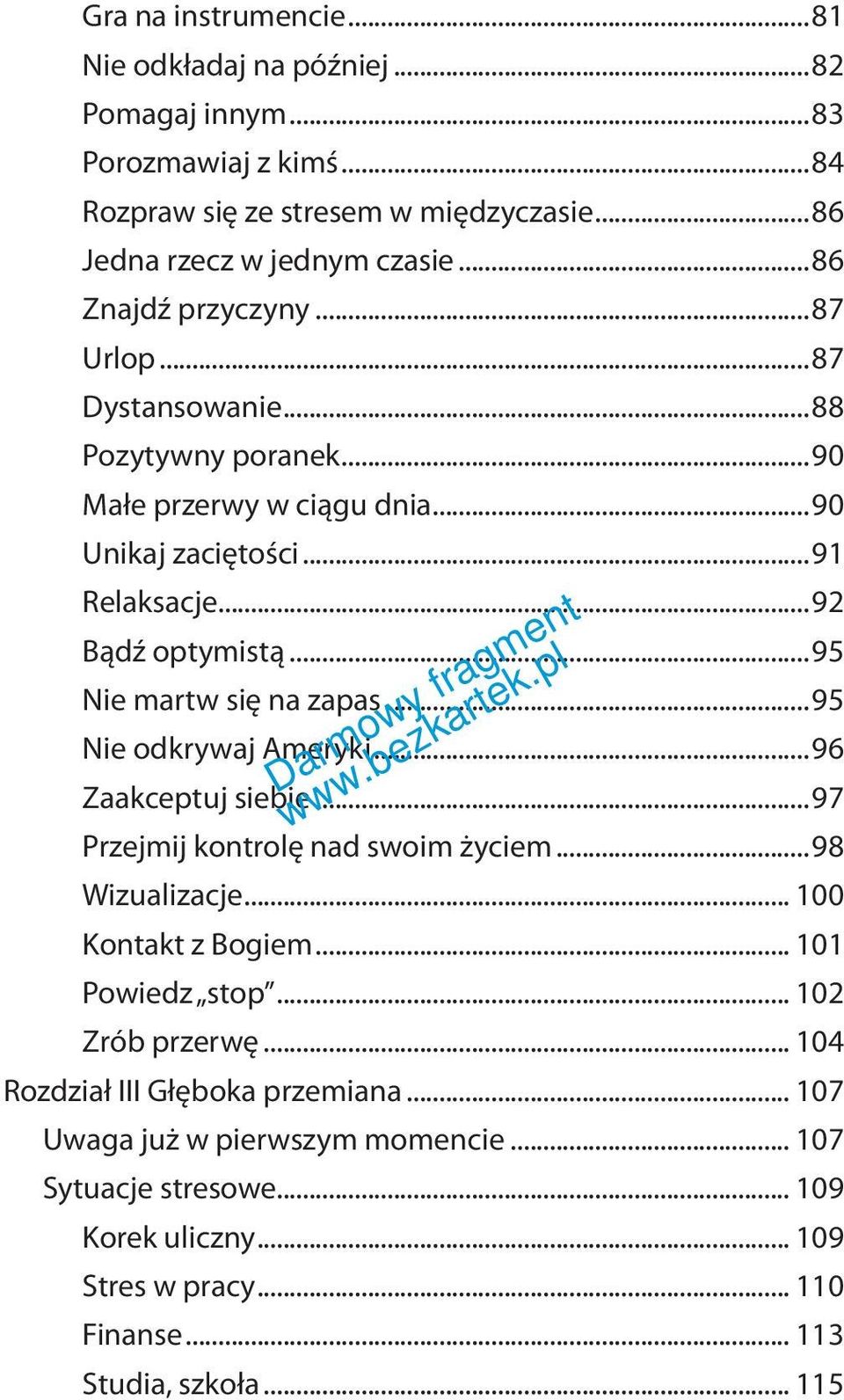 ..95 Nie martw się na zapas...95 Nie odkrywaj Ameryki...96 Zaakceptuj siebie...97 Przejmij kontrolę nad swoim życiem...98 Wizualizacje... 100 Kontakt z Bogiem... 101 Powiedz stop.