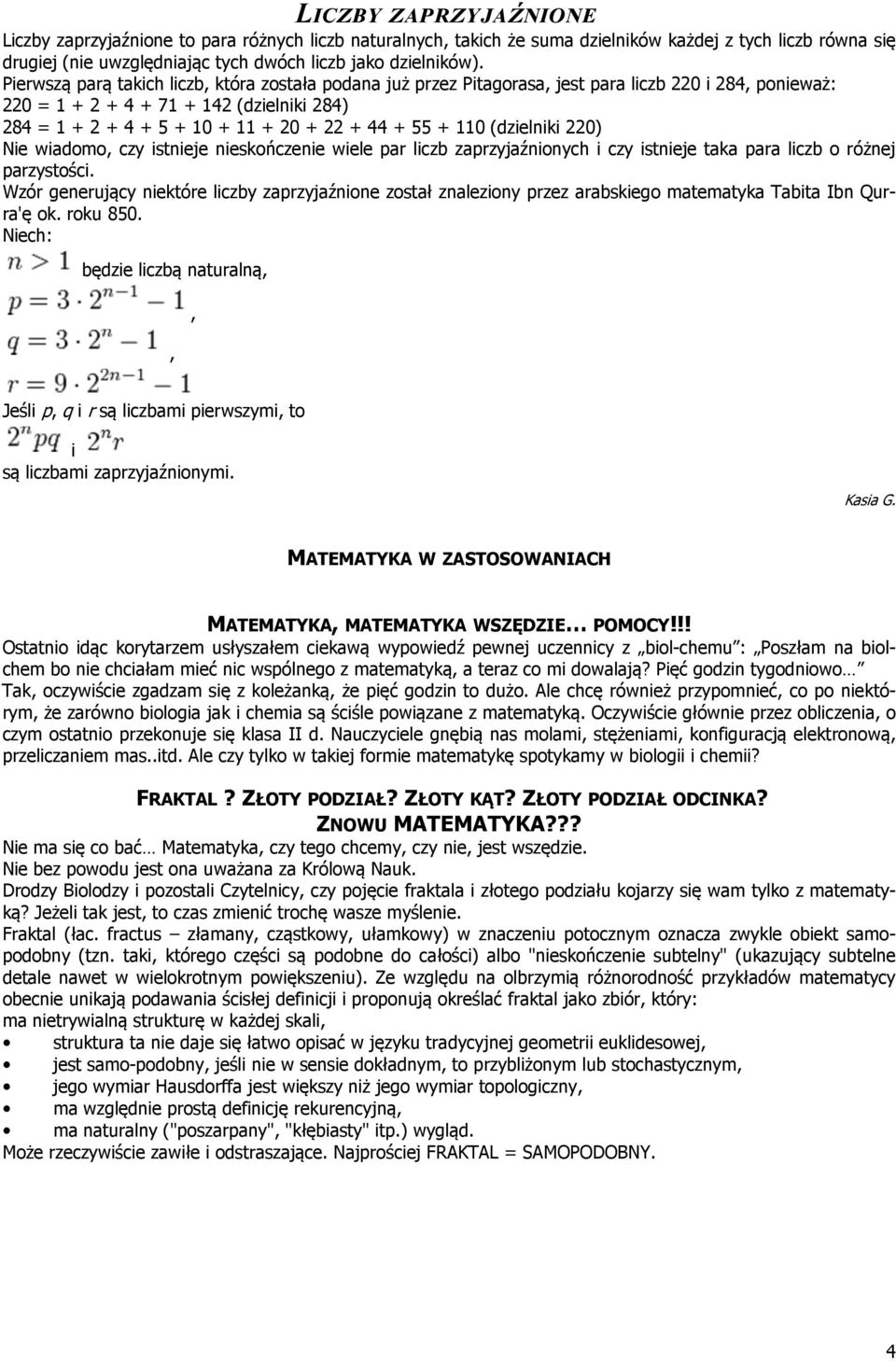 55 + 110 (dzielniki 220) Nie wiadomo, czy istnieje nieskończenie wiele par liczb zaprzyjaźnionych i czy istnieje taka para liczb o różnej parzystości.