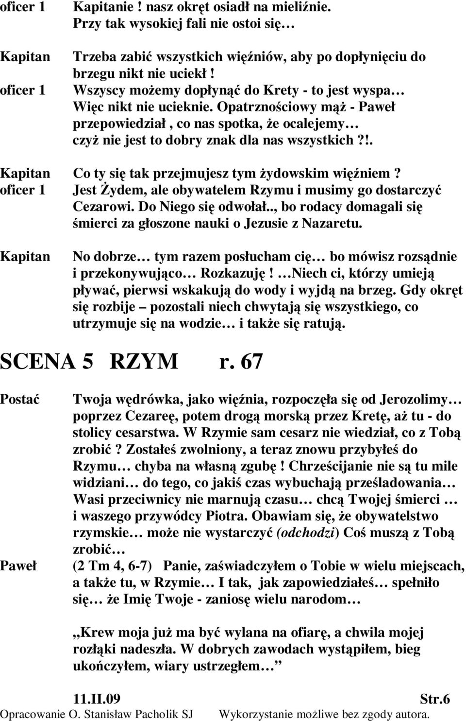 !. Co ty się tak przejmujesz tym żydowskim więźniem? oficer 1 Jest Żydem, ale obywatelem Rzymu i musimy go dostarczyć Cezarowi. Do Niego się odwołał.