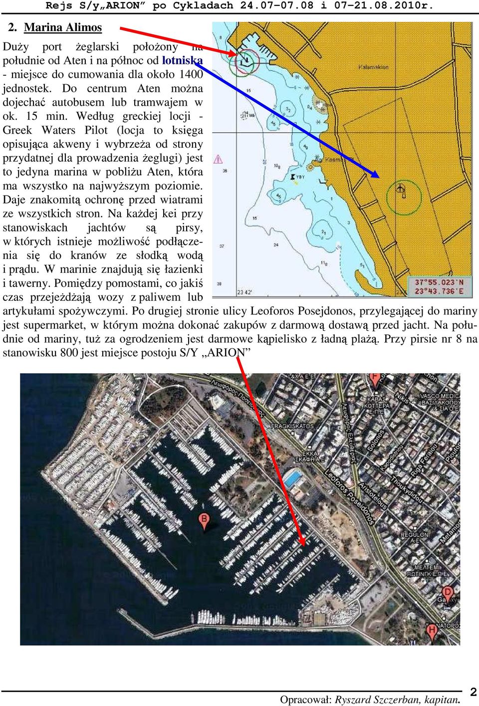 Według greckiej locji - Greek Waters Pilot (locja to księga opisująca akweny i wybrzeŝa od strony przydatnej dla prowadzenia Ŝeglugi) jest to jedyna marina w pobliŝu Aten, która ma wszystko na