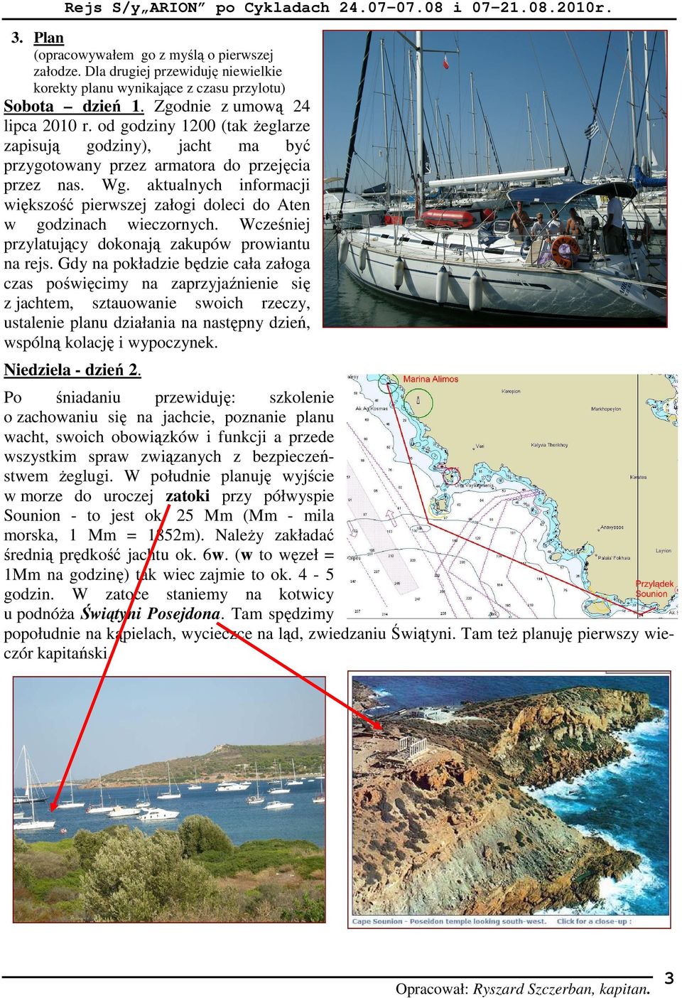 aktualnych informacji większość pierwszej załogi doleci do Aten w godzinach wieczornych. Wcześniej przylatujący dokonają zakupów prowiantu na rejs.