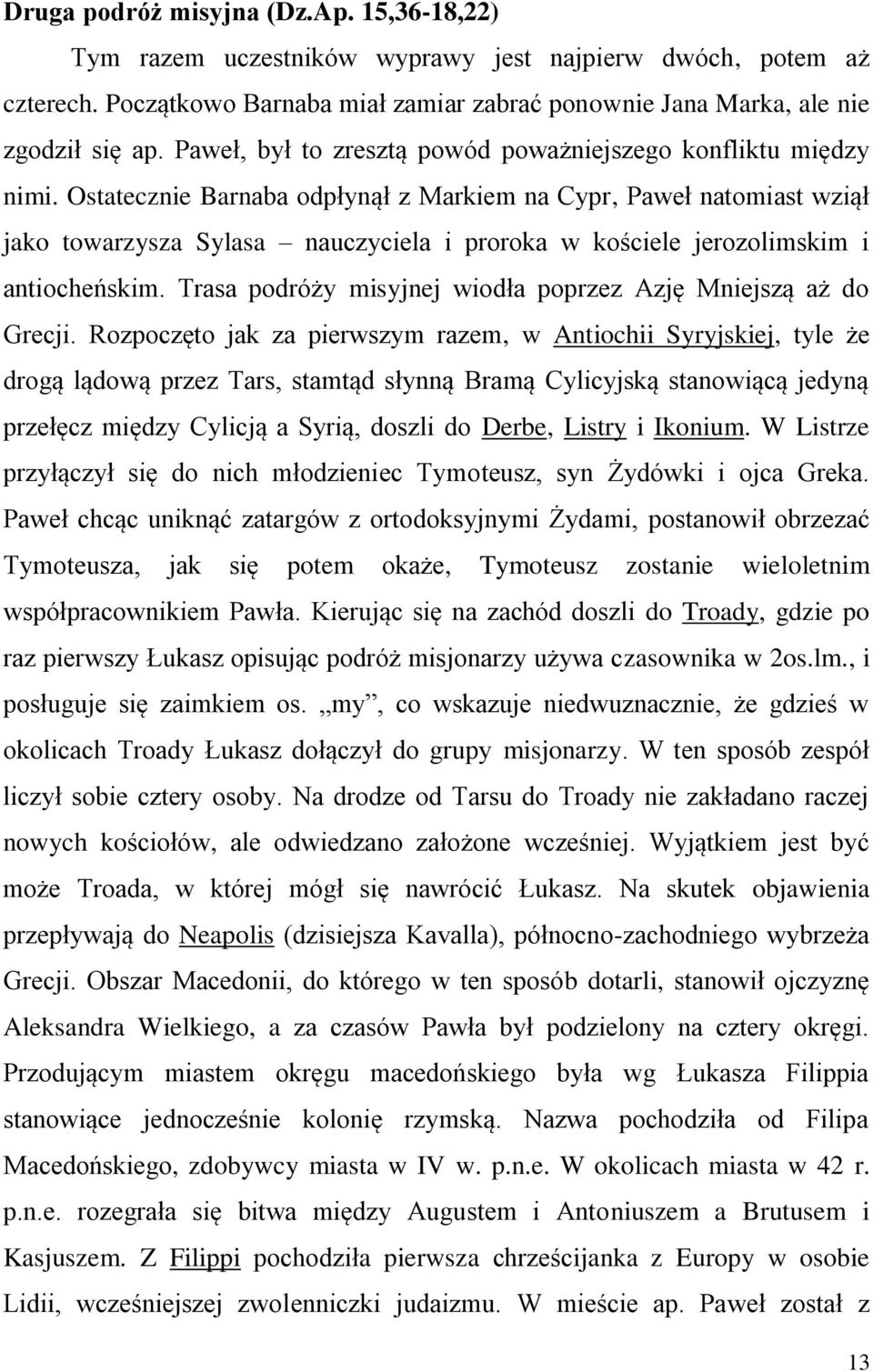 Ostatecznie Barnaba odpłynął z Markiem na Cypr, Paweł natomiast wziął jako towarzysza Sylasa nauczyciela i proroka w kościele jerozolimskim i antiocheńskim.