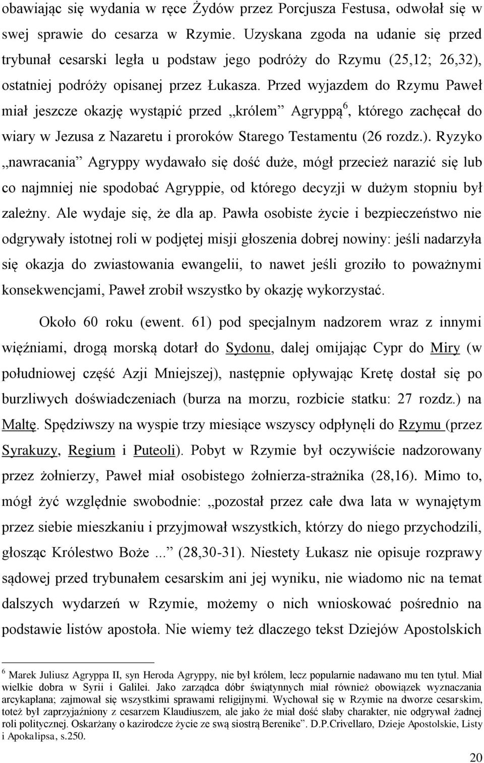 Przed wyjazdem do Rzymu Paweł miał jeszcze okazję wystąpić przed królem Agryppą 6, którego zachęcał do wiary w Jezusa z Nazaretu i proroków Starego Testamentu (26 rozdz.).