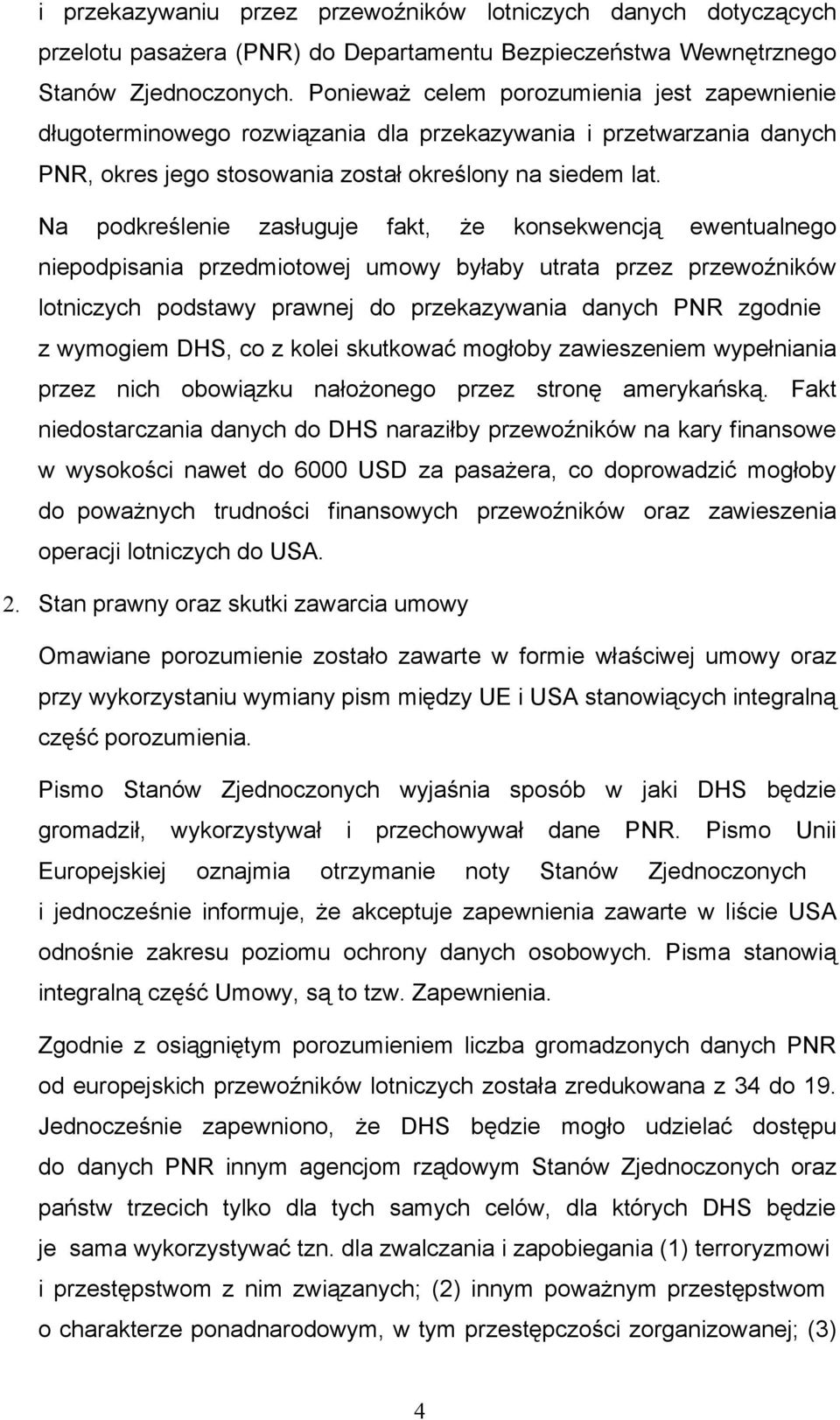 Na podkreślenie zasługuje fakt, że konsekwencją ewentualnego niepodpisania przedmiotowej umowy byłaby utrata przez przewoźników lotniczych podstawy prawnej do przekazywania danych PNR zgodnie z
