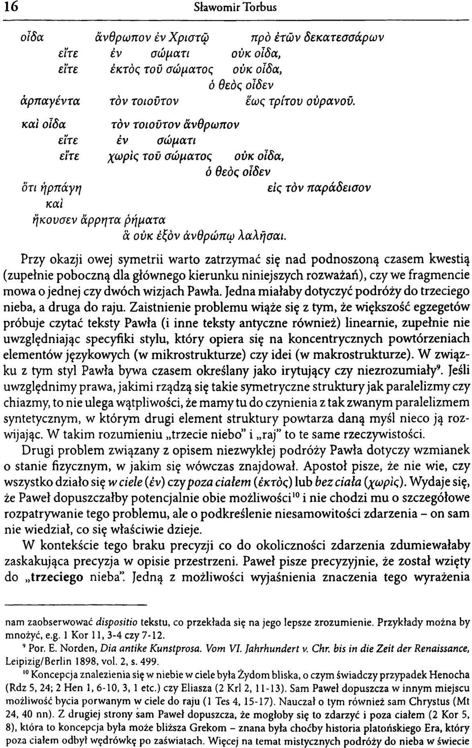 Przy okazji owej symetrii warto zatrzymać się nad podnoszoną czasem kwestią (zupełnie poboczną dla głównego kierunku niniejszych rozważań), czy we fragmencie mowa o jednej czy dwóch wizjach Pawła.
