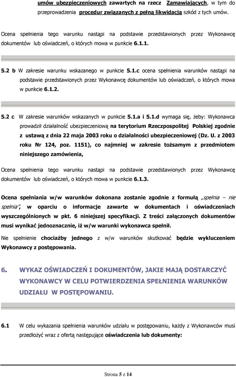 1. 5.2 b W zakresie warunku wskazanego w punkcie 5.1.c ocena spełnienia warunków nastąpi na podstawie przedstawionych przez Wykonawcę dokumentów lub oświadczeń, o których mowa w punkcie 6.1.2. 5.2 c W zakresie warunków wskazanych w punkcie 5.