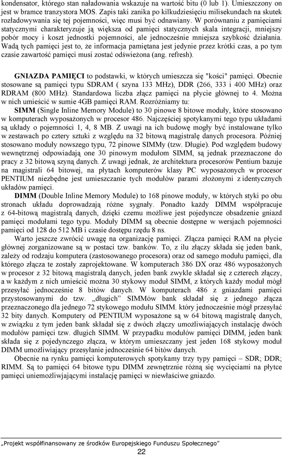 W porównaniu z pamięciami statycznymi charakteryzuje ją większa od pamięci statycznych skala integracji, mniejszy pobór mocy i koszt jednostki pojemności, ale jednocześnie mniejsza szybkość działania.