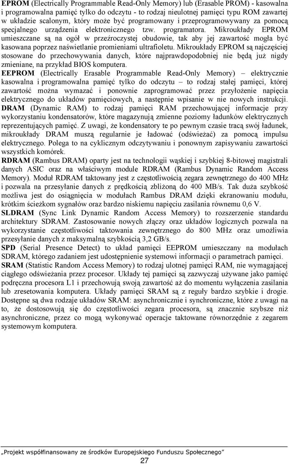 Mikroukłady EPROM umieszczane są na ogół w przeźroczystej obudowie, tak aby jej zawartość mogła być kasowana poprzez naświetlanie promieniami ultrafioletu.