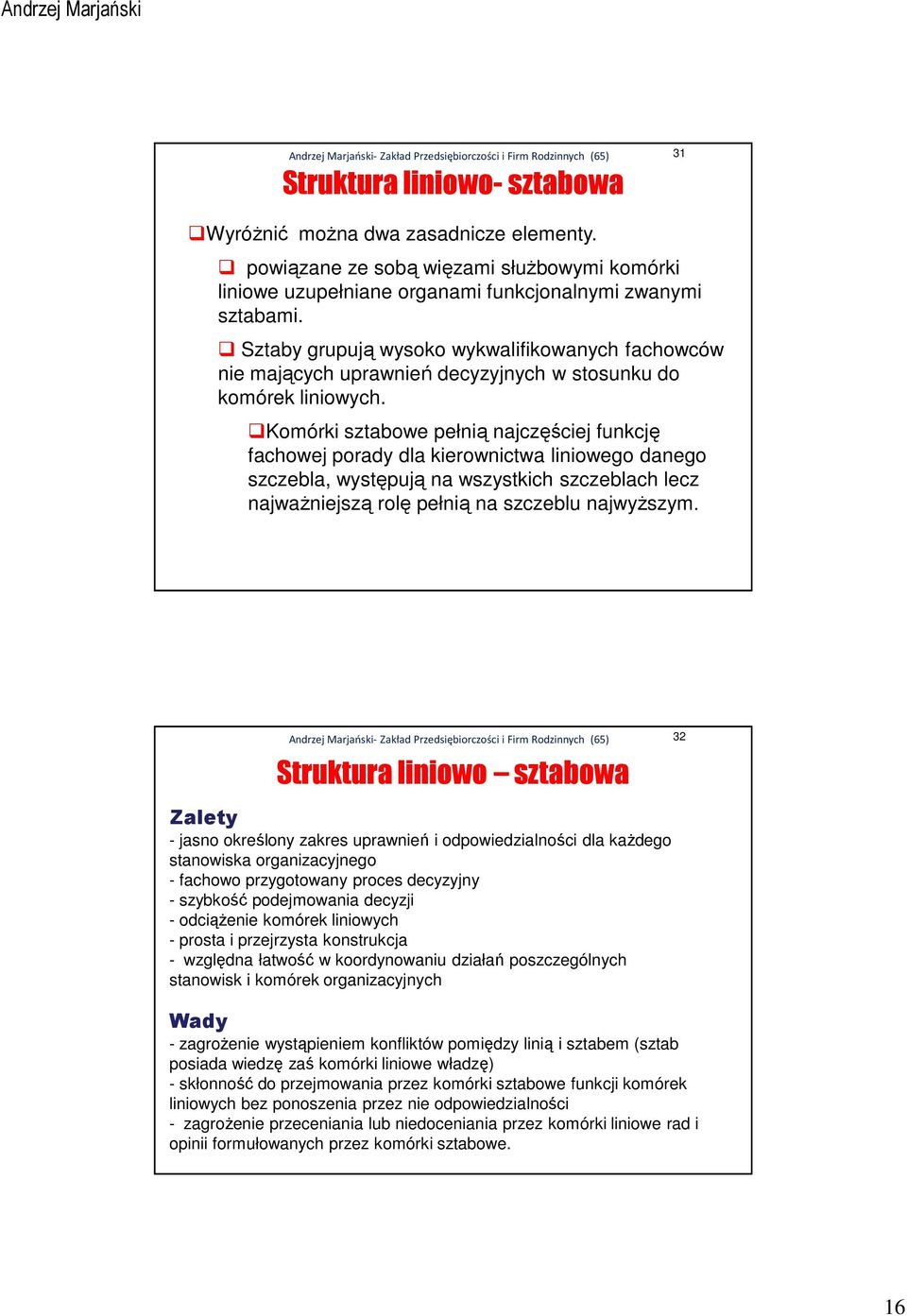 Komórki sztabowe pełnią najczęściej funkcję fachowej porady dla kierownictwa liniowego danego szczebla, występują na wszystkich szczeblach lecz najważniejszą rolę pełnią na szczeblu najwyższym.