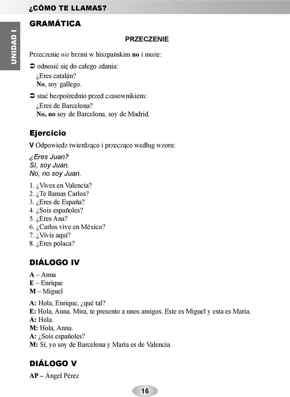 No, no soy Juan. 1. Vives en Valencia? 2. Te llamas Carlos? 3. Eres de España? 4. Sois españoles? 5. Eres Ana? 6. Carlos vive en México? 7. Vivís aquí? 8. Eres polaca?