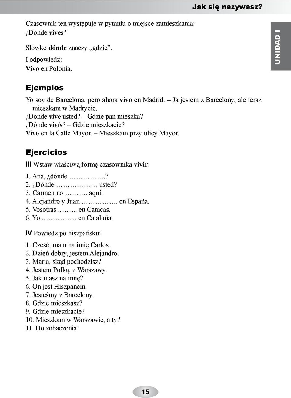 Vivo en la Calle Mayor. Mieszkam przy ulicy Mayor. Ejercicios III Wstaw właściwą formę czasownika vivir: 1. Ana, dónde.? 2. Dónde usted? 3. Carmen no. aquí. 4. Alejandro y Juan. en España. 5.