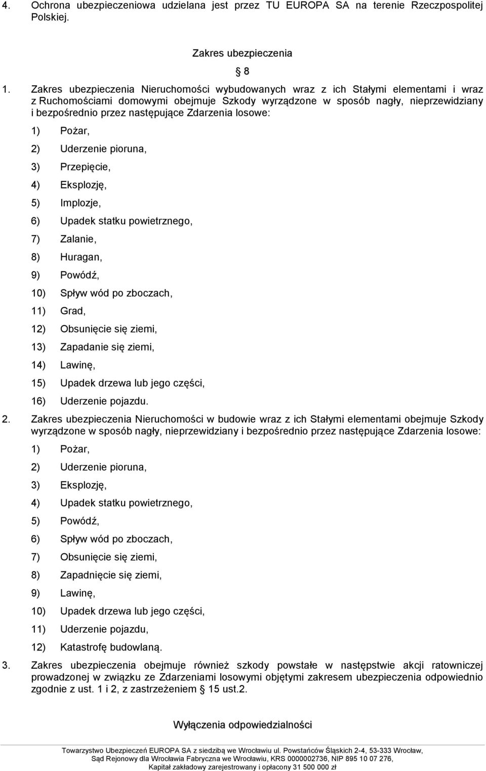 następujące Zdarzenia losowe: 1) Pożar, 2) Uderzenie pioruna, 3) Przepięcie, 4) Eksplozję, 5) Implozje, 6) Upadek statku powietrznego, 7) Zalanie, 8) Huragan, 9) Powódź, 10) Spływ wód po zboczach,