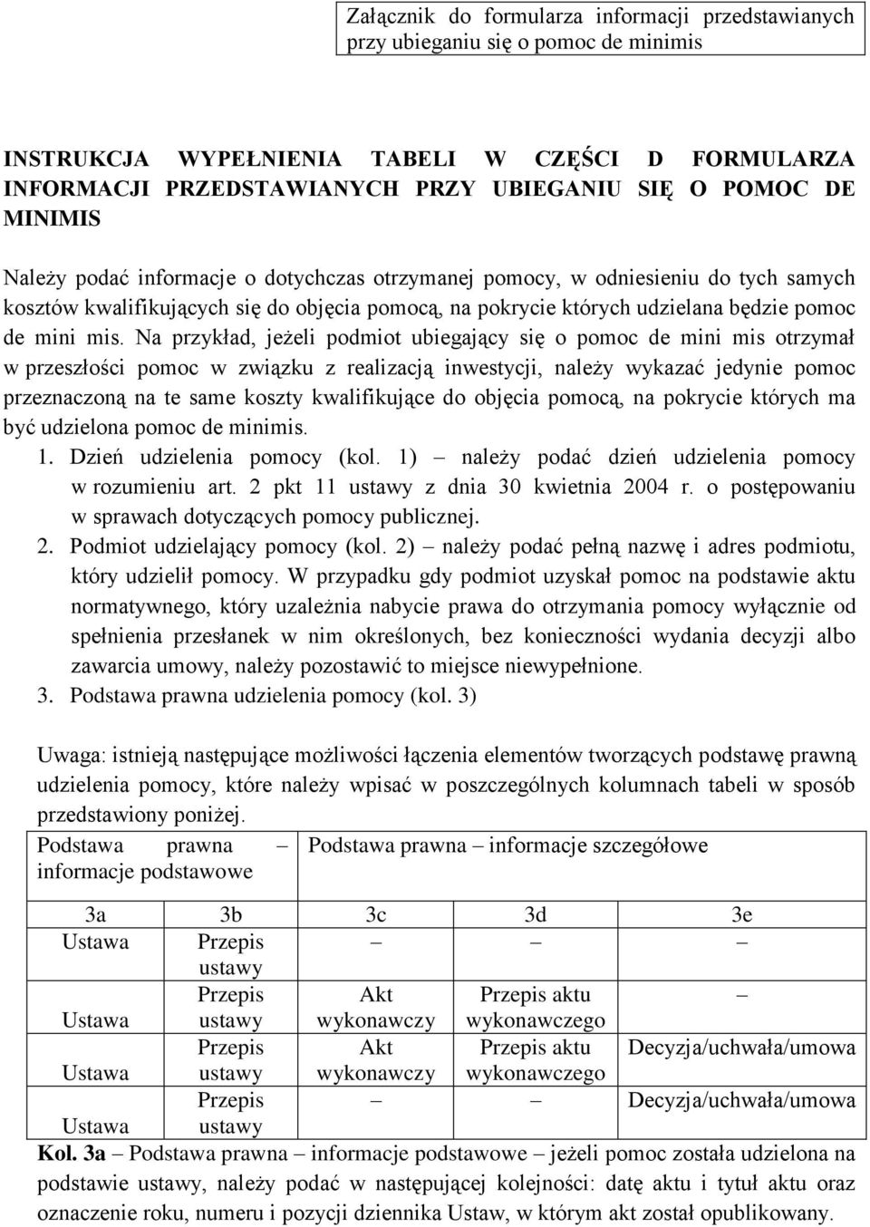 Na przykład, jeżeli podmiot ubiegający się o pomoc de mini mis otrzymał w przeszłości pomoc w związku z realizacją inwestycji, należy wykazać jedy pomoc przeznaczoną na te same koszty kwalifikujące