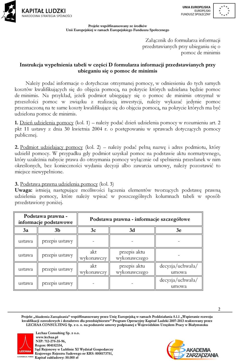 Na przykład, jeŝeli podmiot ubiegający się o pomoc de minimis otrzymał w przeszłości pomoc w związku z realizacją inwestycji, naleŝy wykazać jedy pomoc przeznaczoną na te same koszty kwalifikujące