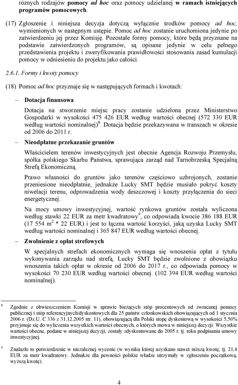 Pozostałe formy pomocy, które będą przyznane na podstawie zatwierdzonych programów, są opisane jedynie w celu pełnego przedstawienia projektu i zweryfikowania prawidłowości stosowania zasad kumulacji