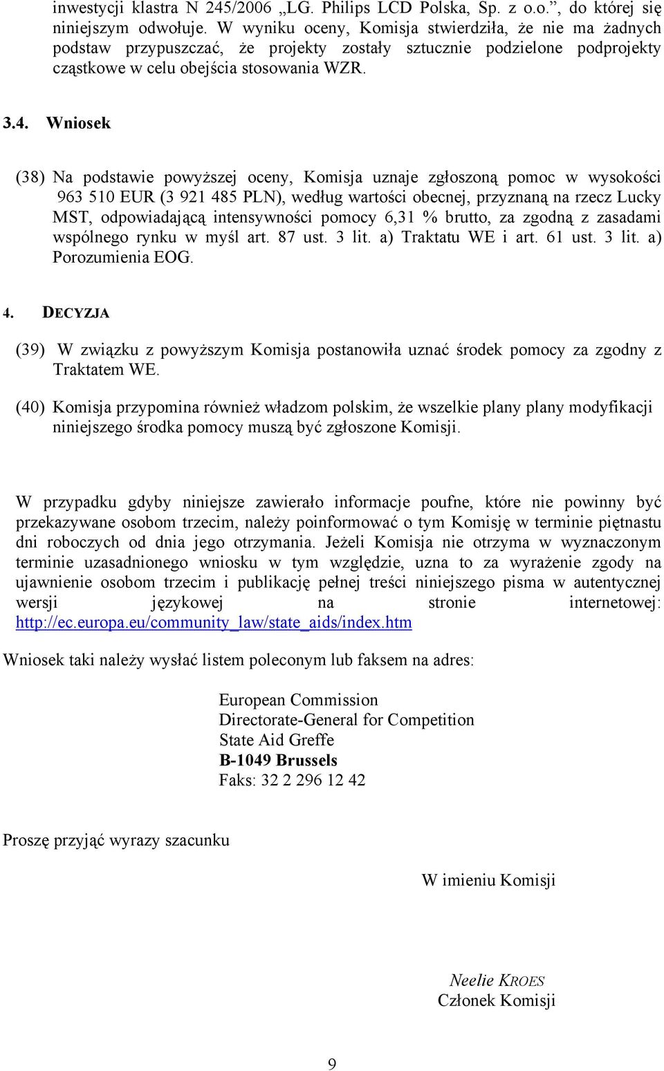 Wniosek (38) Na podstawie powyższej oceny, Komisja uznaje zgłoszoną pomoc w wysokości 963 510 EUR (3 921 485 PLN), według wartości obecnej, przyznaną na rzecz Lucky MST, odpowiadającą intensywności