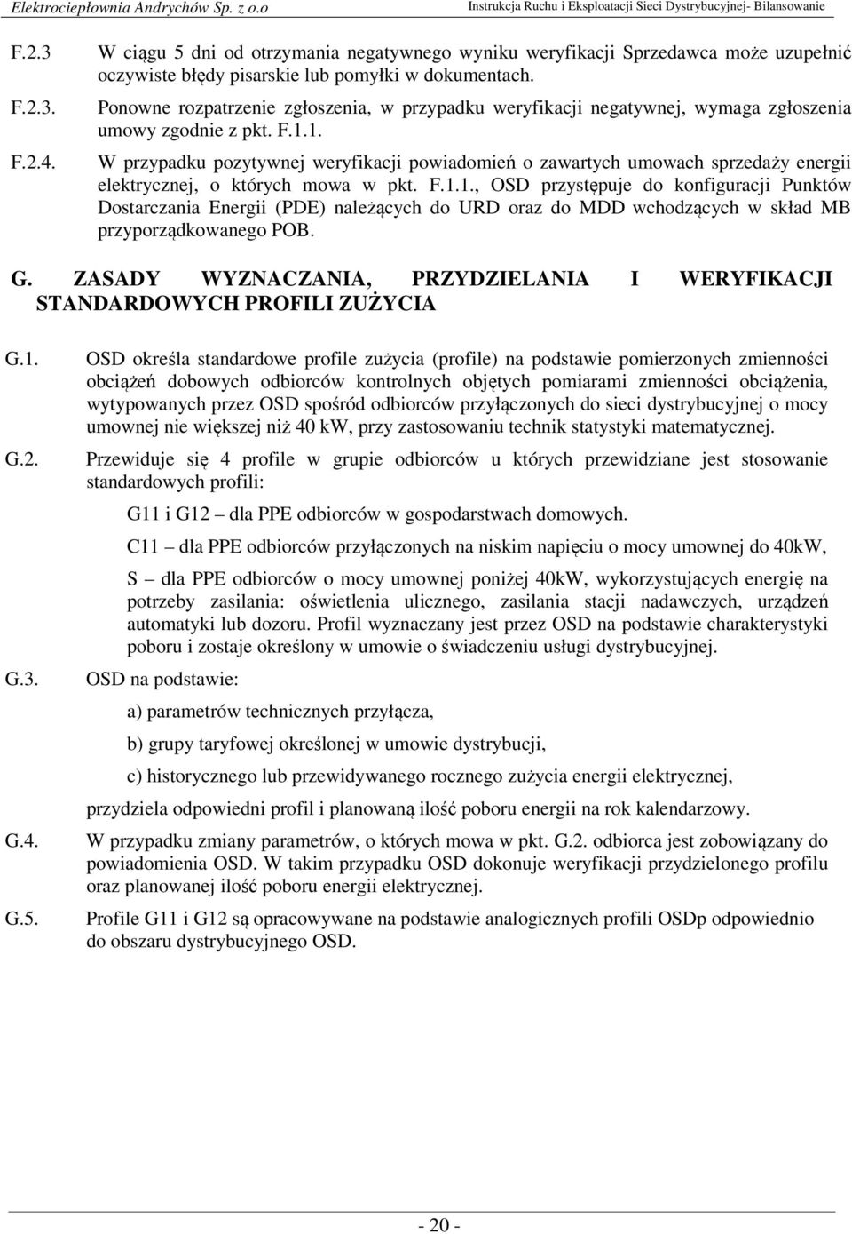 1. W przypadku pozytywnej weryfikacji powiadomień o zawartych umowach sprzedaży energii elektrycznej, o których mowa w pkt. F.1.1., OSD przystępuje do konfiguracji Punktów Dostarczania Energii (PDE) należących do URD oraz do MDD wchodzących w skład MB przyporządkowanego POB.