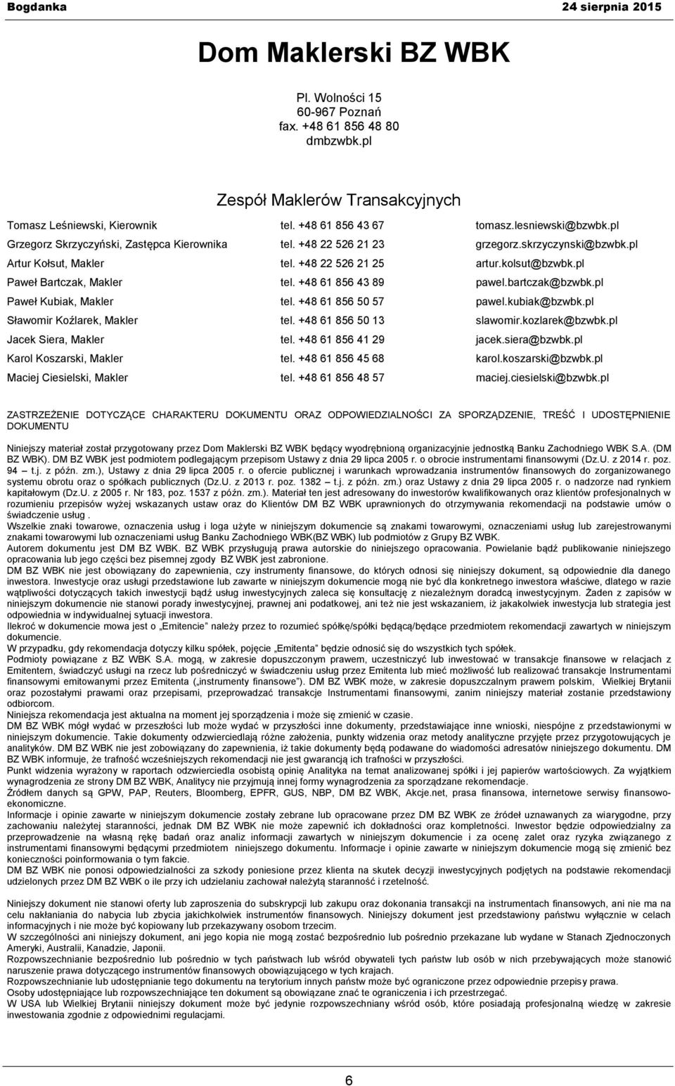 +48 61 856 43 89 pawel.bartczak@bzwbk.pl Paweł Kubiak, Makler tel. +48 61 856 50 57 pawel.kubiak@bzwbk.pl Sławomir Koźlarek, Makler tel. +48 61 856 50 13 slawomir.kozlarek@bzwbk.