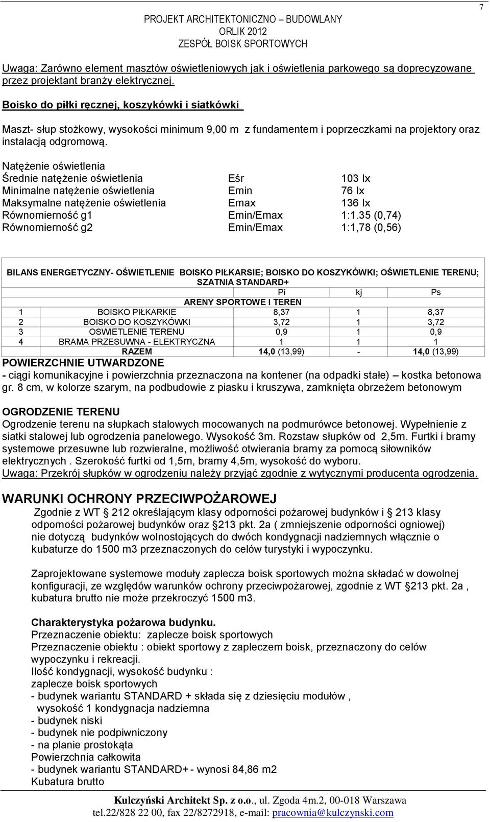 Natężenie oświetlenia Średnie natężenie oświetlenia Eśr 103 Ix Minimalne natężenie oświetlenia Emin 76 Ix Maksymalne natężenie oświetlenia Emax 136 Ix Równomierność g1 Emin/Emax 1:1.