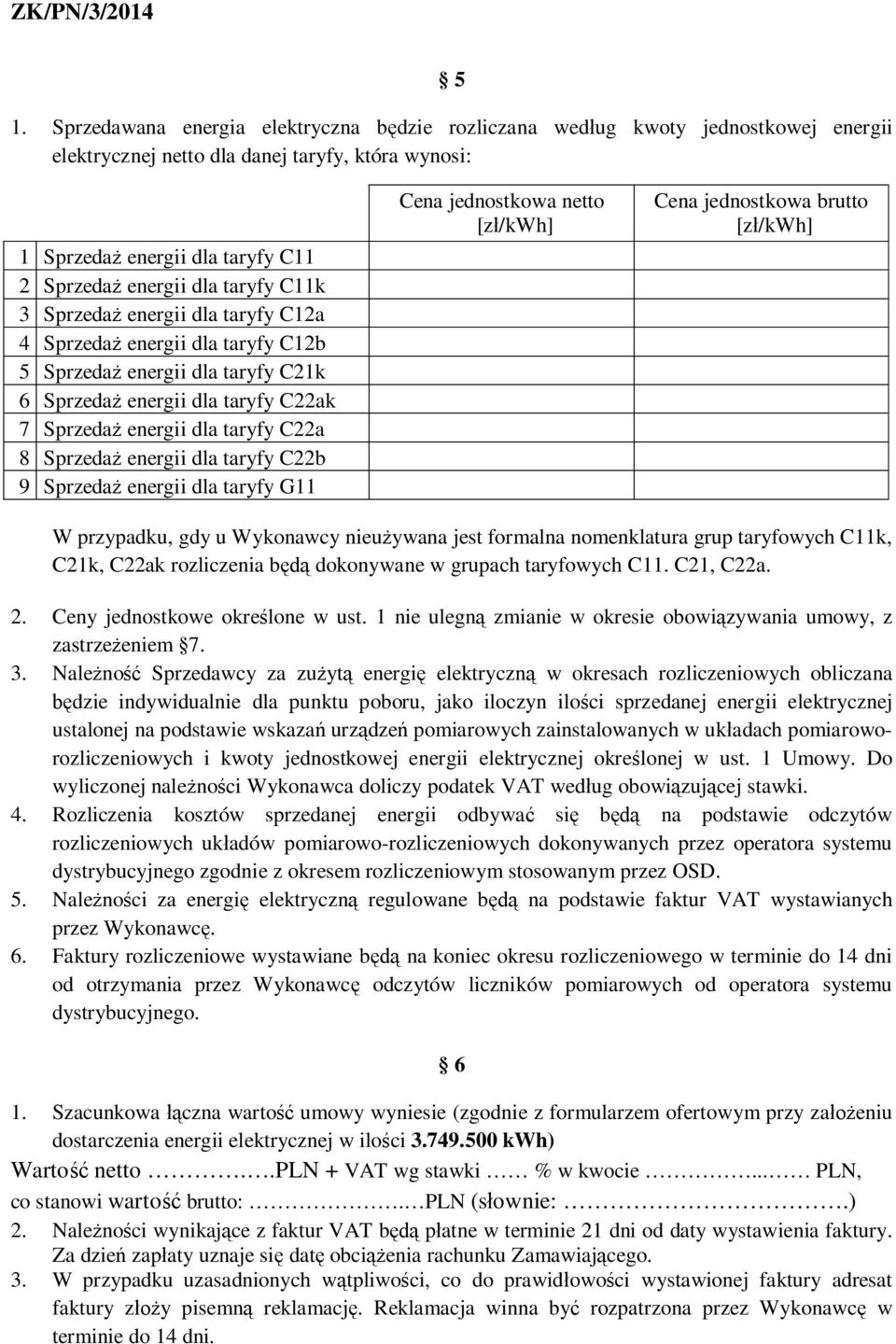 energii dla taryfy C22b 9 Sprzedaż energii dla taryfy G11 Cena jednostkowa netto [zł/kwh] Cena jednostkowa brutto [zł/kwh] W przypadku, gdy u Wykonawcy nieużywana jest formalna nomenklatura grup