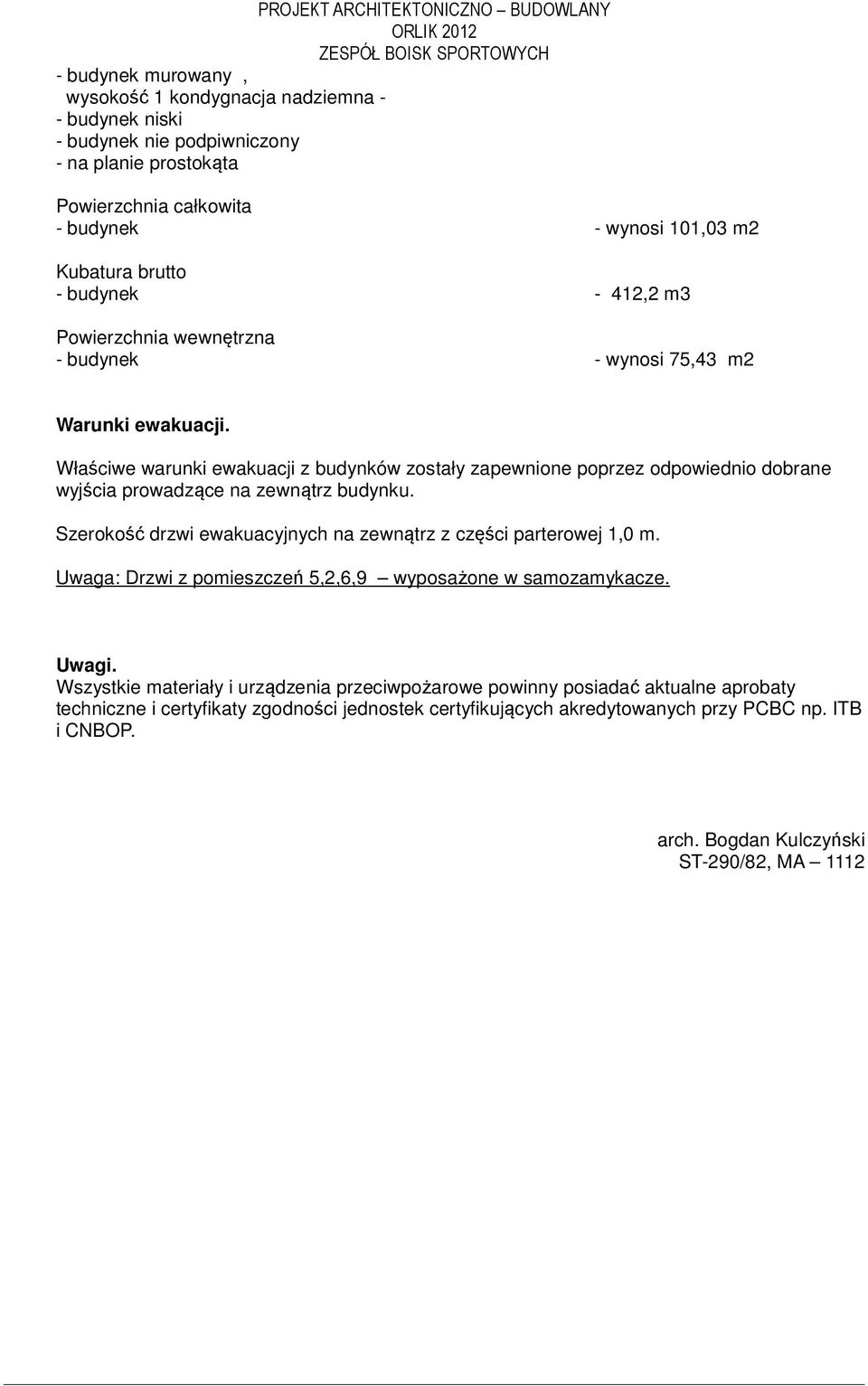 Właściwe warunki ewakuacji z budynków zostały zapewnione poprzez odpowiednio dobrane wyjścia prowadzące na zewnątrz budynku. Szerokość drzwi ewakuacyjnych na zewnątrz z części parterowej 1,0 m.