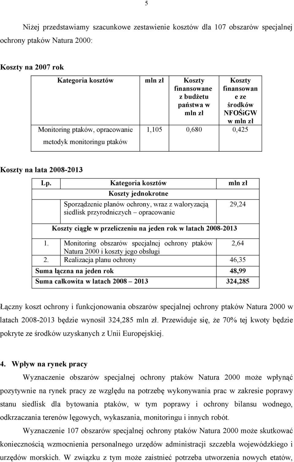 Kategoria kosztów mln zł Koszty jednokrotne Sporządzenie planów ochrony, wraz z waloryzacją siedlisk przyrodniczych opracowanie Koszty ciągłe w przeliczeniu na jeden rok w latach 2008-2013 29,24 1.