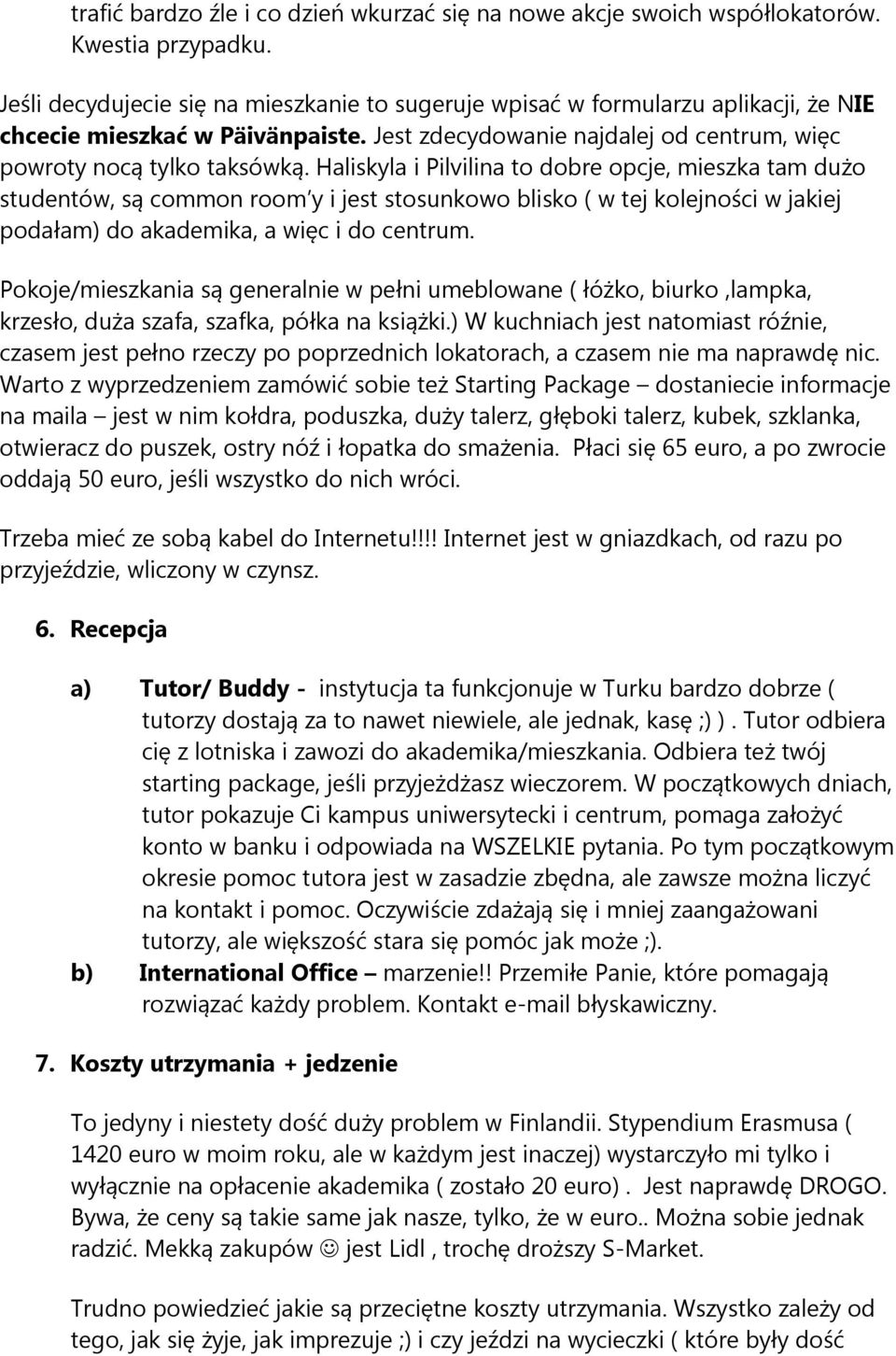 Haliskyla i Pilvilina to dobre opcje, mieszka tam dużo studentów, są common room y i jest stosunkowo blisko ( w tej kolejności w jakiej podałam) do akademika, a więc i do centrum.