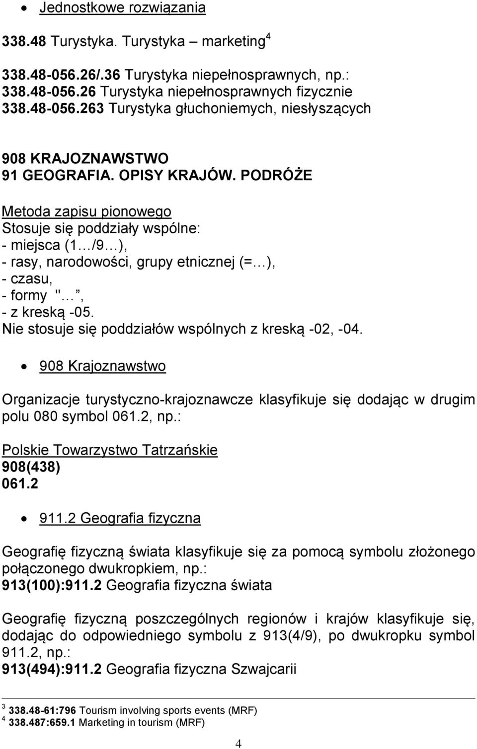 Nie stosuje się poddziałów wspólnych z kreską -02, -04. 908 Krajoznawstwo Organizacje turystyczno-krajoznawcze klasyfikuje się dodając w drugim polu 080 symbol 061.2, np.