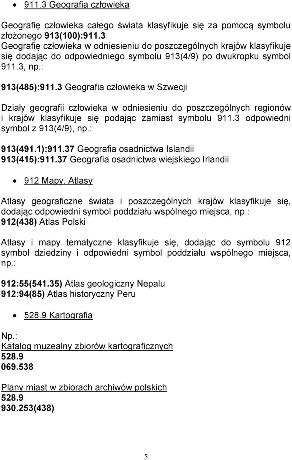 3 Geografia człowieka w Szwecji Działy geografii człowieka w odniesieniu do poszczególnych regionów i krajów klasyfikuje się podając zamiast symbolu 911.3 odpowiedni symbol z 913(4/9), np.: 913(491.