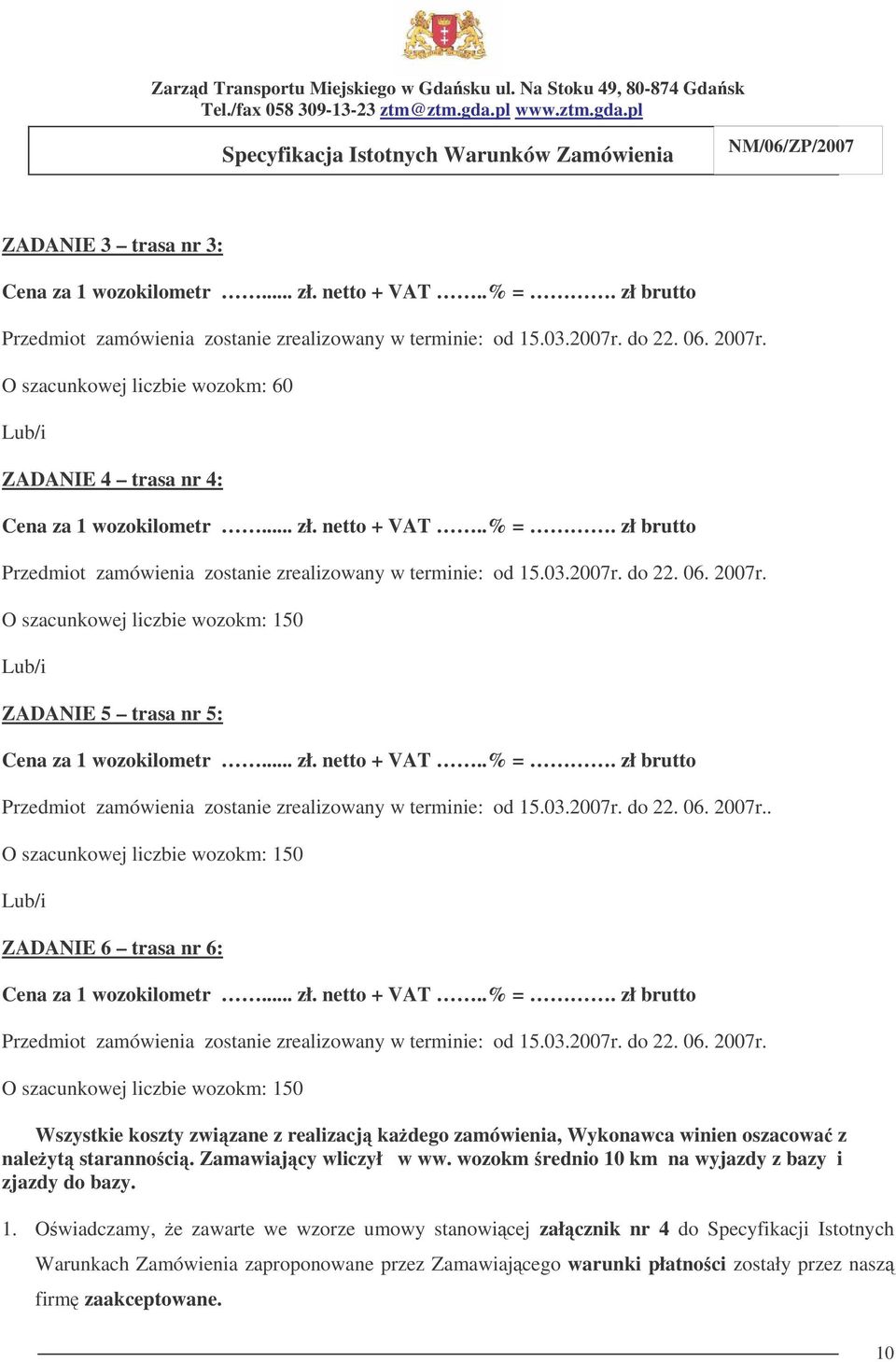 2007r. O szacunkowej liczbie wozokm: 150 Lub/i ZADANIE 5 trasa nr 5: Cena za 1 wozokilometr... zł. netto + VAT..% =. zł brutto Przedmiot zamówienia zostanie zrealizowany w terminie: od 15.03.2007r. do 22.