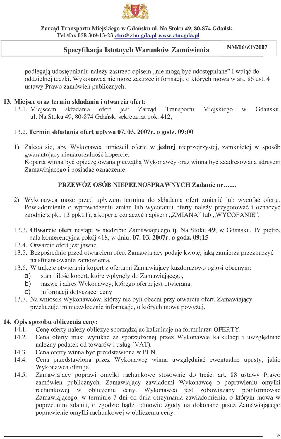 13.2. Termin składania ofert upływa 07. 03. 2007r. o godz. 09:00 1) Zaleca si, aby Wykonawca umiecił ofert w jednej nieprzejrzystej, zamknitej w sposób gwarantujcy nienaruszalno kopercie.