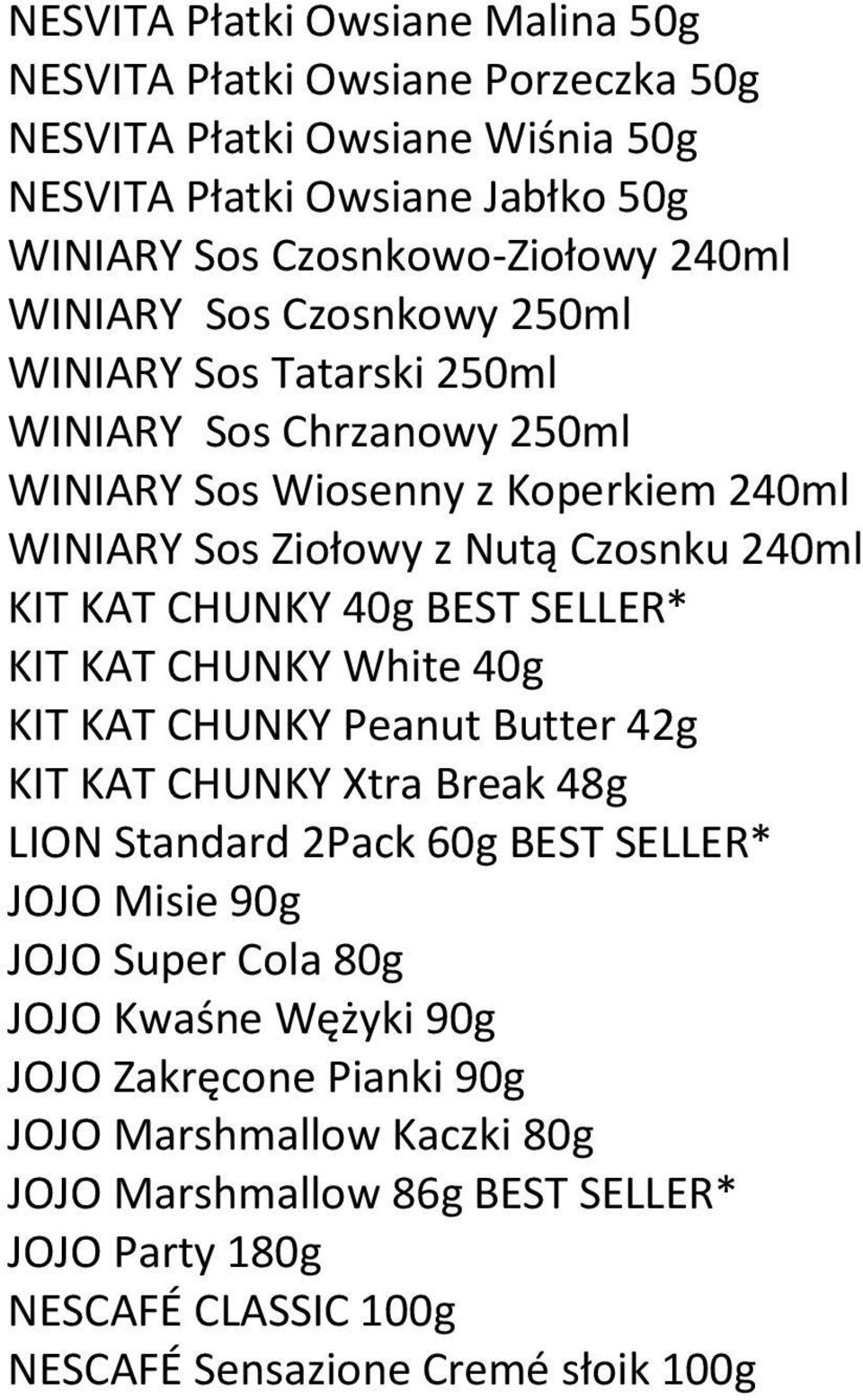 40g BEST SELLER* KIT KAT CHUNKY White 40g KIT KAT CHUNKY Peanut Butter 42g KIT KAT CHUNKY Xtra Break 48g LION Standard 2Pack 60g BEST SELLER* JOJO Misie 90g JOJO Super Cola 80g