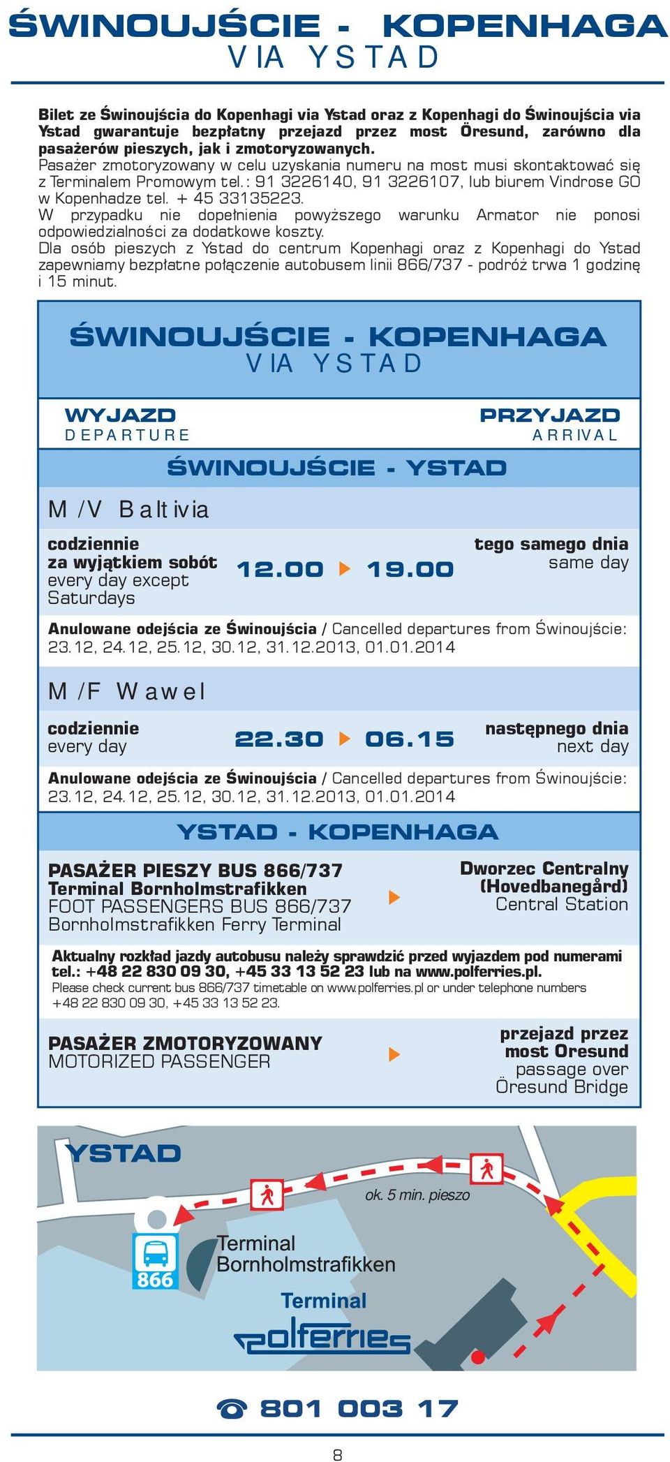 : 91 3226140, 91 3226107, lub biurem Vindrose GO w Kopenhadze tel. + 45 33135223. W przypadku nie dopełnienia powyższego warunku Armator nie ponosi odpowiedzialności za dodatkowe koszty.
