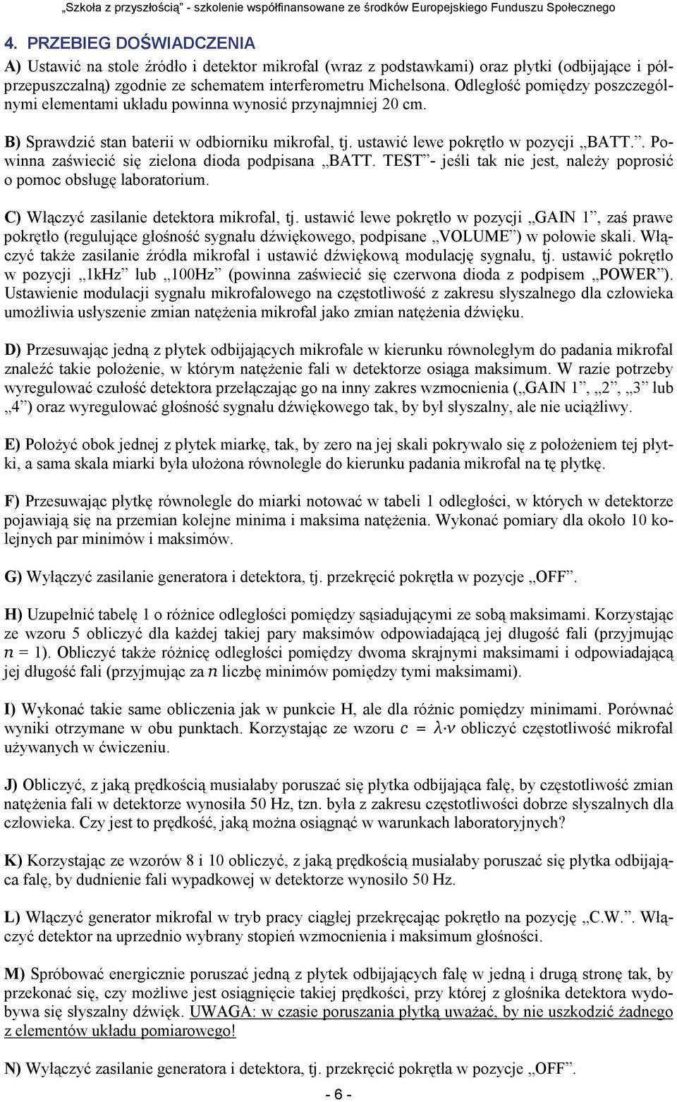Odległość pomiędzy poszzególnymi elemenami układu powinna wynosić przynajmniej 0 m. B) Sprawdzić san baerii w odbiorniku mikrofal, j. usawić lewe pokręło w pozyji BA.