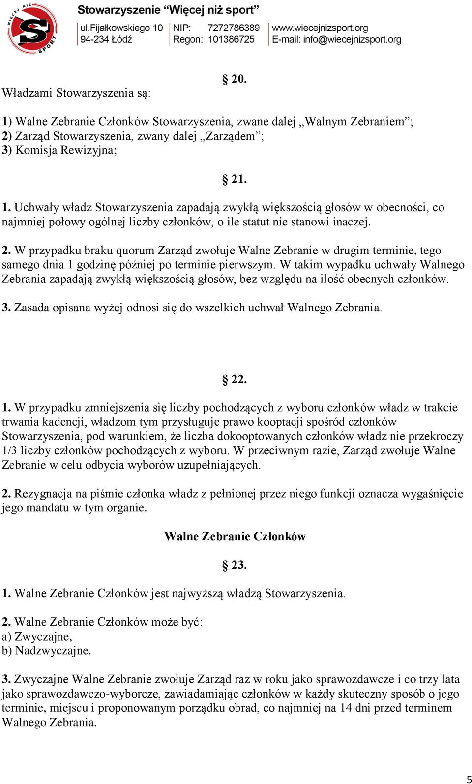 W takim wypadku uchwały Walnego Zebrania zapadają zwykłą większością głosów, bez względu na ilość obecnych członków. 3. Zasada opisana wyżej odnosi się do wszelkich uchwał Walnego Zebrania. 22. 1.