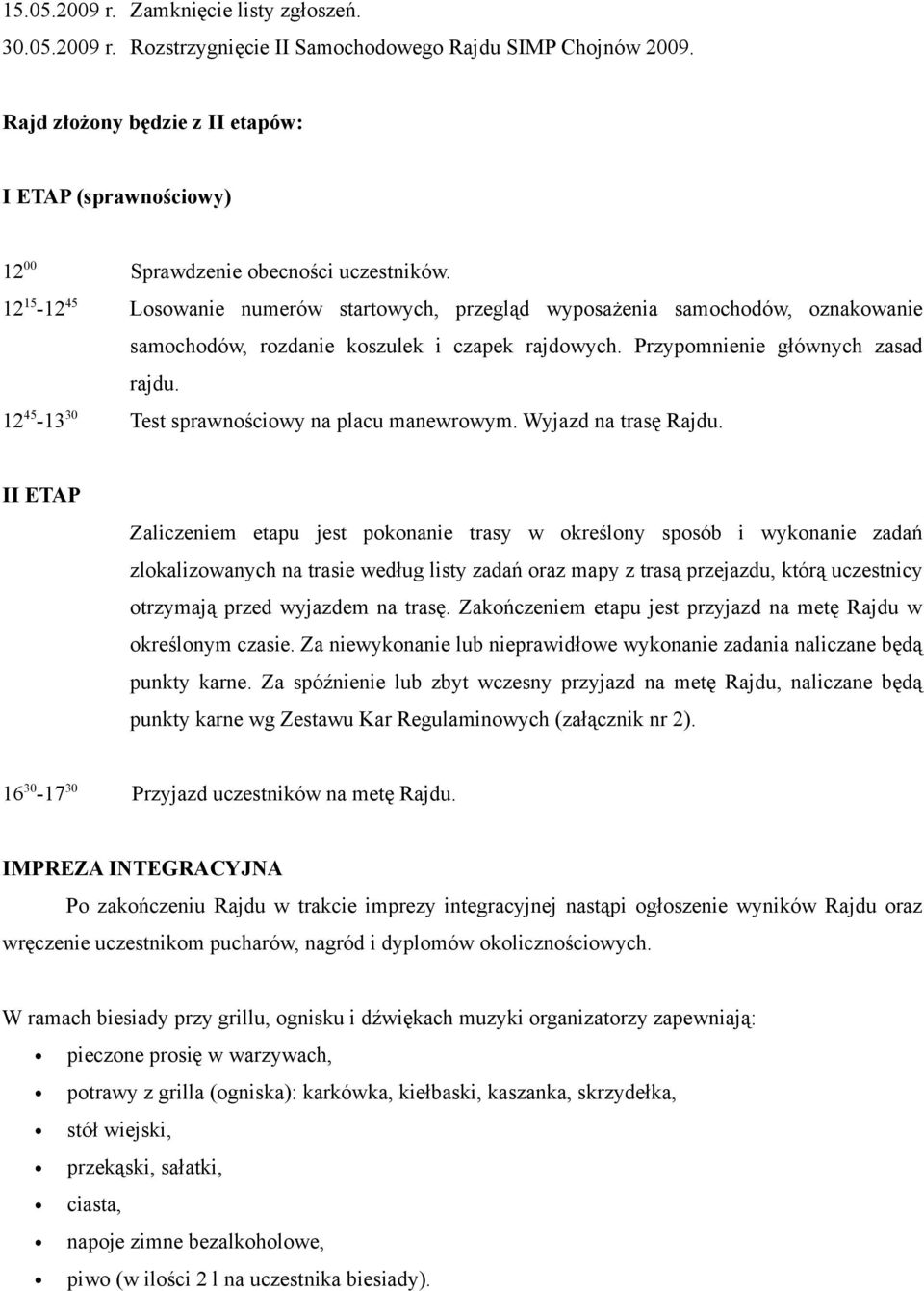 12 15-12 45 Losowanie numerów startowych, przegląd wyposażenia samochodów, oznakowanie samochodów, rozdanie koszulek i czapek rajdowych. Przypomnienie głównych zasad rajdu.