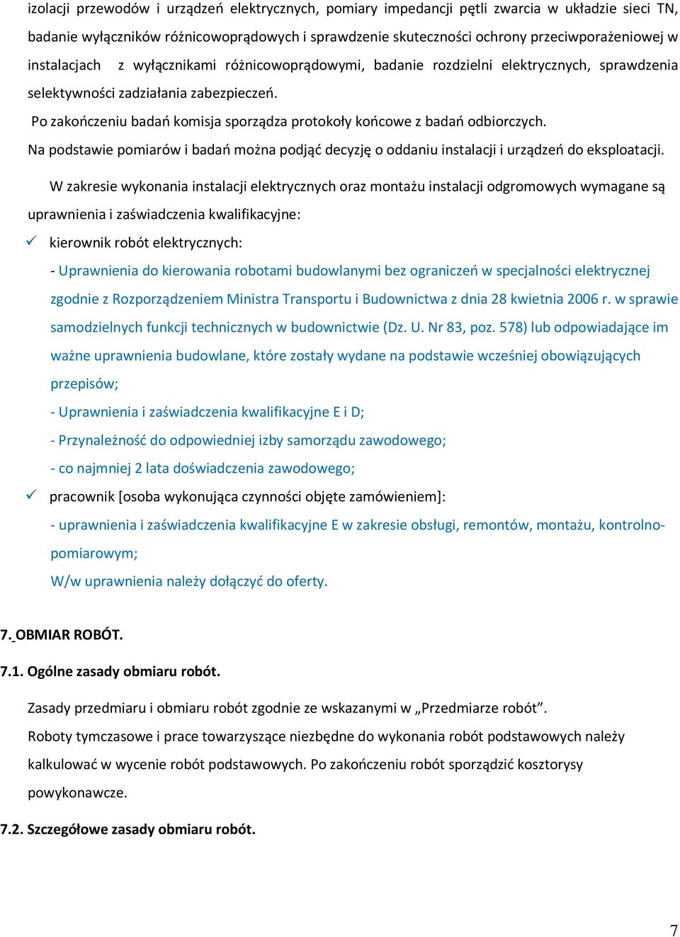 Po zakończeniu badań komisja sporządza protokoły końcowe z badań odbiorczych. Na podstawie pomiarów i badań można podjąć decyzję o oddaniu instalacji i urządzeń do eksploatacji.