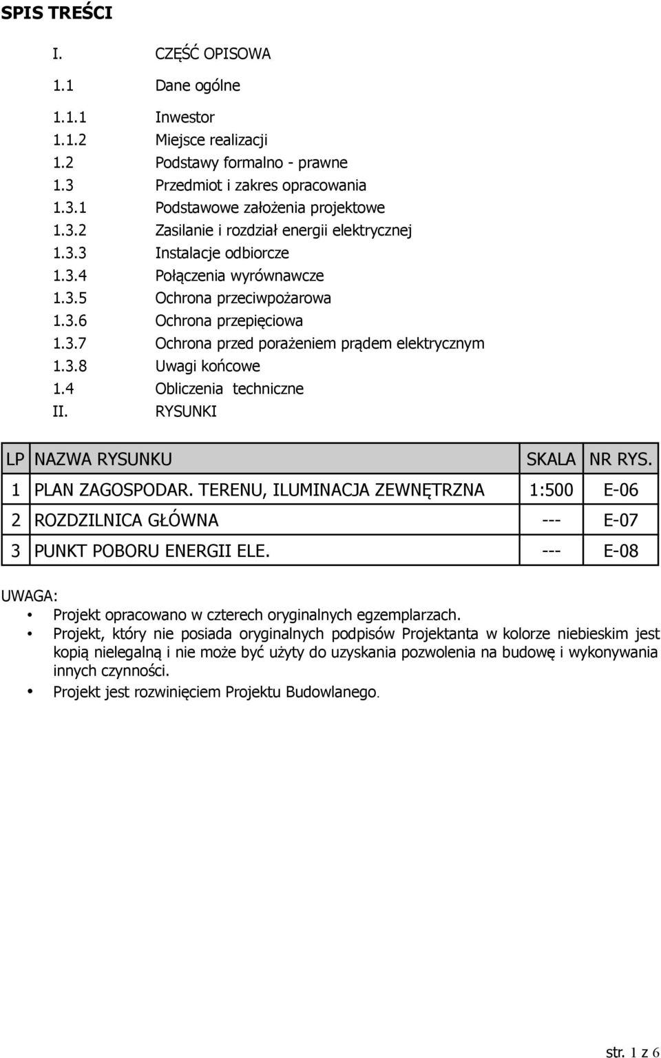 4 Obliczenia techniczne II. RYSUNKI LP NAZWA RYSUNKU SKALA NR RYS. 1 PLAN ZAGOSPODAR. TERENU, ILUMINACJA ZEWNĘTRZNA 1:500 E-06 2 ROZDZILNICA GŁÓWNA --- E-07 3 PUNKT POBORU ENERGII ELE.
