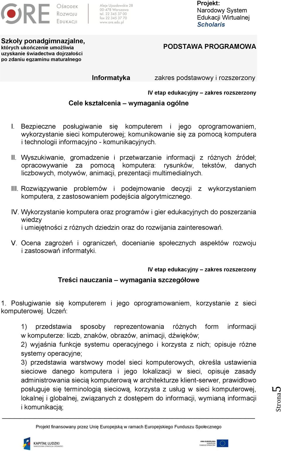 Wyszukiwanie, gromadzenie i przetwarzanie informacji z różnych źródeł; opracowywanie za pomocą komputera: rysunków, tekstów, danych liczbowych, motywów, animacji, prezentacji multimedialnych. III.