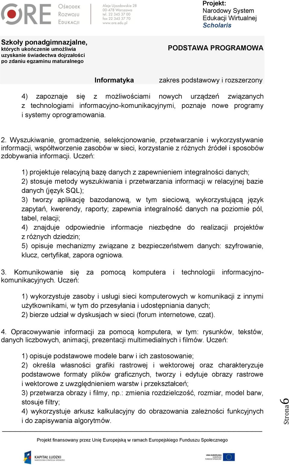 Uczeń: 1) projektuje relacyjną bazę danych z zapewnieniem integralności danych; 2) stosuje metody wyszukiwania i przetwarzania informacji w relacyjnej bazie danych (język SQL); 3) tworzy aplikację