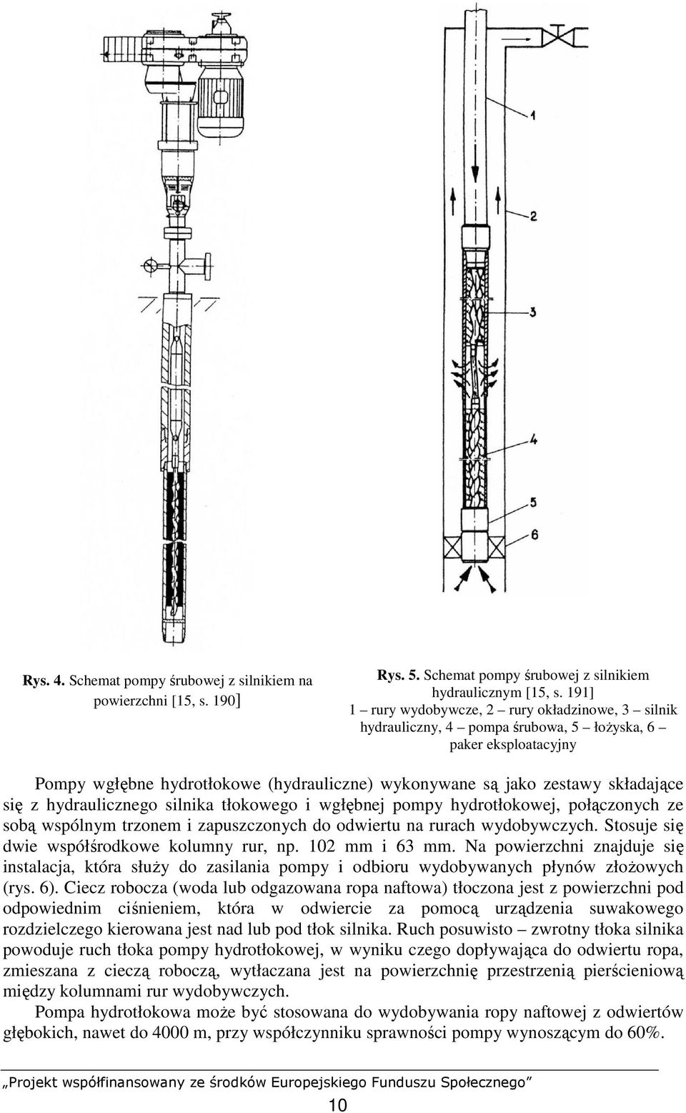 się z hydraulicznego silnika tłokowego i wgłębnej pompy hydrotłokowej, połączonych ze sobą wspólnym trzonem i zapuszczonych do odwiertu na rurach wydobywczych.
